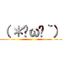 （ ＊•ω•｀） ()