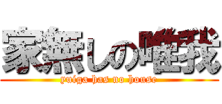 家無しの唯我 (yuiga has no house)