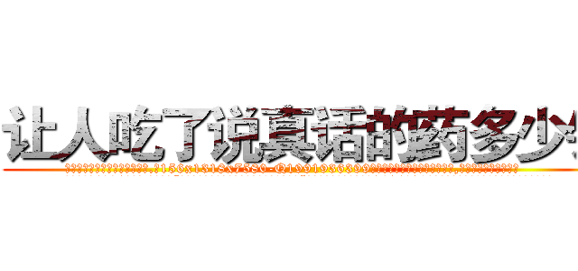 让人吃了说真话的药多少钱 (让人吃了说真话的药多少钱【电.话156x1318x7580-Q1991936399鑫宏药业】我们做的是长期生意,靠的是老客户长期支持
参考消息网2月20日报道 韩媒称，“剩女多、离婚率高的城市，房价一定会上涨。”这是中国经济学家金岩石2016年12月参加在上海举行的房地产相关论坛时说的话。
)