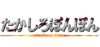 たかしろぽんぽん (attack on titan)