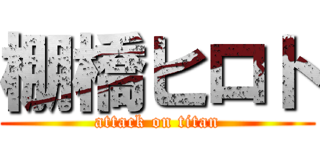 棚橋ヒロト (attack on titan)