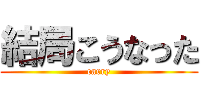 結局こうなった (carry)