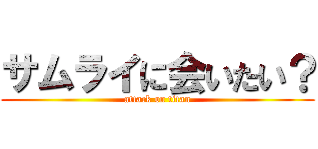 サムライに会いたい？ (attack on titan)