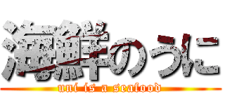 海鮮のうに (uni is a seafood)