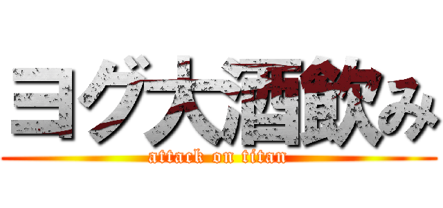 ヨグ大酒飲み (attack on titan)