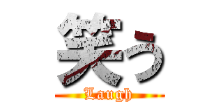 笑う (Laugh)