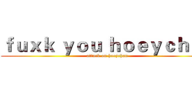ｆｕｘｋ ｙｏｕ ｈｏｅｙｃｈａｎ (attack on hoeychan)
