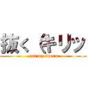 抜く（キリッ ( put my sperm)