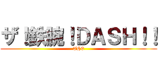 ザ！鉄腕！ＤＡＳＨ！！ (THE)