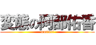 変態の阿部佑香 (mutturi)