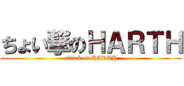 ちょい撃のＨＡＲＴＨ (attack on HARTH)