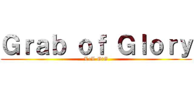 Ｇｒａｂ ｏｆ Ｇｌｏｒｙ (LoL GtG)
