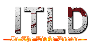 ＩＴＬＤ (In The Little Dream)