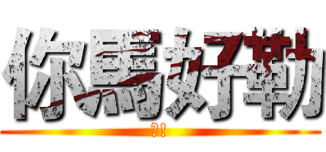你馬好勒 (?!)
