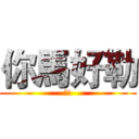 你馬好勒 (?!)