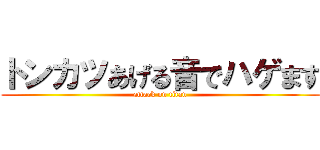 トンカツあげる音でハゲます (attack on titan)