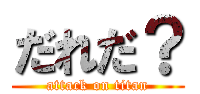 だれだ？ (attack on titan)