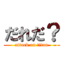 だれだ？ (attack on titan)