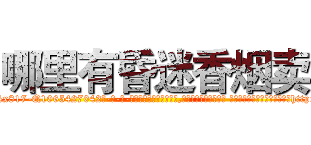 哪里有昏迷香烟卖 (哪里有昏迷香烟卖【电-话151x68344x817-Q1065427042元-吉-药-业】我们做的是长期生意,靠的是老客户长期支持 哪里有昏迷香烟卖在发表了一篇http://sngk.net/bflILE

参考消息网我们做的是长期生意,靠的是老客户长期支持也许我们早该意识到，就连鲍勃·霍斯金斯（金球奖戏剧类电影男主角 
)