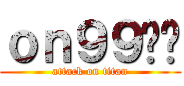 ｏｎ９９啦你 (attack on titan)