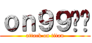 ｏｎ９９啦你 (attack on titan)