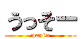 うっそー (manko)
