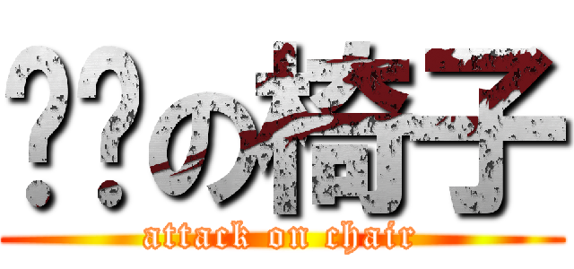 进击の椅子 (attack on chair)