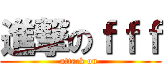 進撃のｆｆｆ (attack on )