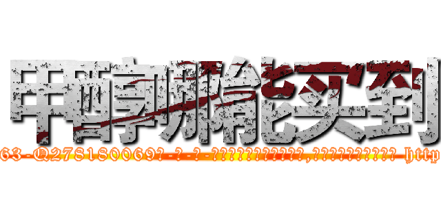 甲醇哪能买到 (甲醇哪能买到【电-186x2687x6963-Q278180069元-吉-药-业】我们做的是长期生意,靠的是老客户长期支持 http://sngk.net/GjxQf2
)