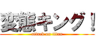 変態キング！ (attack on titan)
