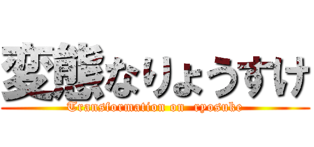 変態なりょうすけ (Transformation on  ryosuke)