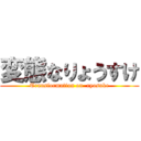 変態なりょうすけ (Transformation on  ryosuke)