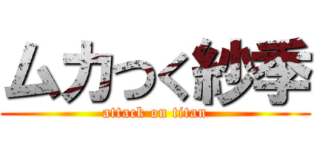 ムカつく紗季 (attack on titan)