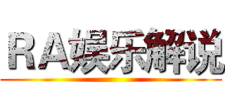 ＲＡ娱乐解说 ()
