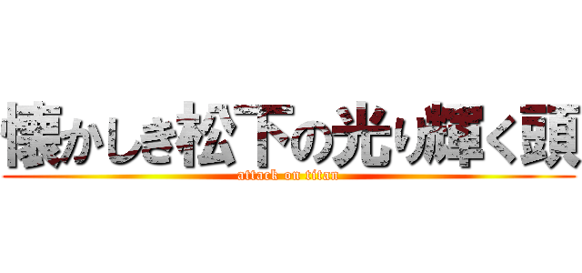 懐かしき松下の光り輝く頭 (attack on titan)