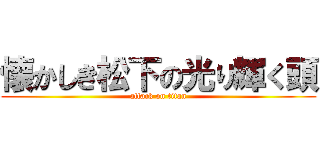 懐かしき松下の光り輝く頭 (attack on titan)