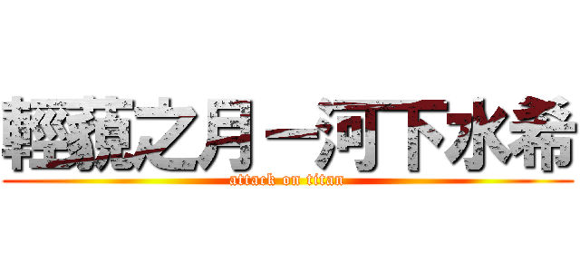 輕藐之月－河下水希 (attack on titan)