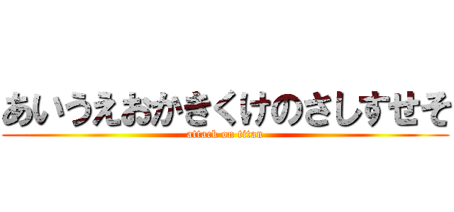 あいうえおかきくけのさしすせそ (attack on titan)