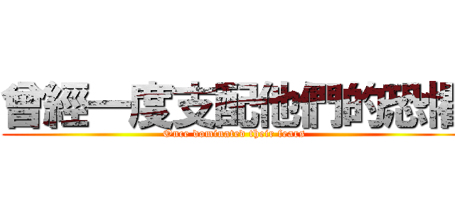 曾經一度支配他們的恐懼 (Once dominated their fears)