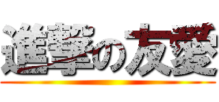 進撃の友愛 ()