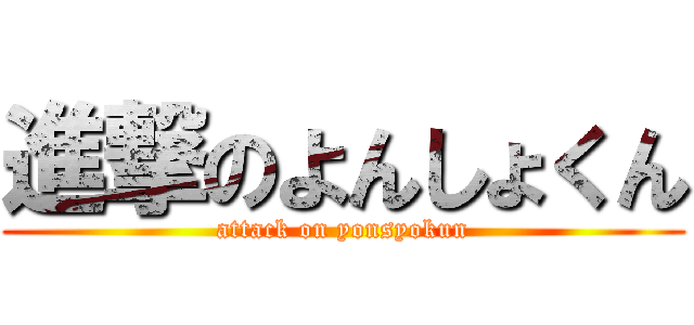 進撃のよんしょくん (attack on yonsyokun)