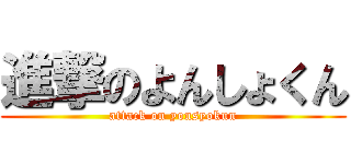 進撃のよんしょくん (attack on yonsyokun)