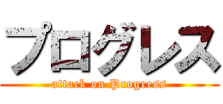 プログレス (attack on Progress)