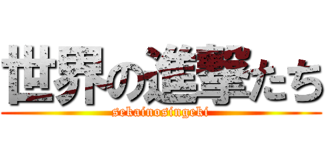 世界の進撃たち (sekainosingeki)