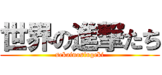 世界の進撃たち (sekainosingeki)