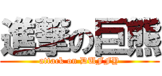 進撃の巨熊 (attack on DUFFY)