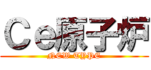 Ｃｅ原子炉 (NEW TYPE)