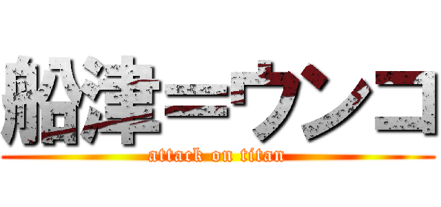 船津＝ウンコ (attack on titan)