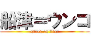 船津＝ウンコ (attack on titan)