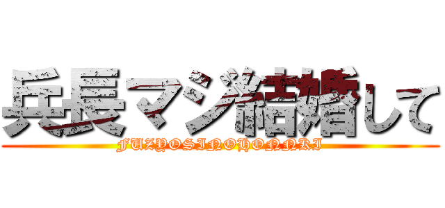 兵長マジ結婚して (FUZYOSINOHONNKI)